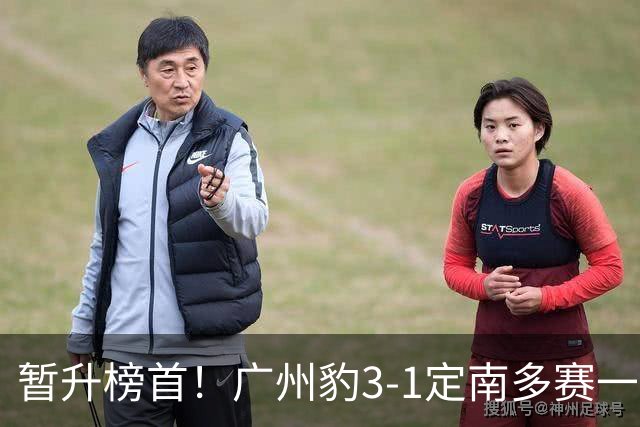 暂升榜首！广州豹3-1定南多赛一场1分领跑 图多列双响侯煜破门